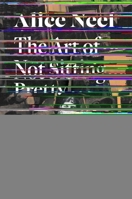 Alice Neel: The Art of Not Sitting Pretty 0312607482 Book Cover