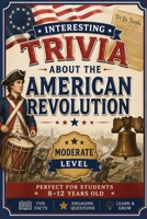 Interesting Trivia About the American Revolution: 100 Easy Trivia Questions for Kids Ages 8-12 B0H92LCWZL Book Cover