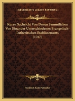 Kurze Nachricht Von Denen Sammtlichen Von Einander Unterschiedenen Evangelisch-Lutheritschen Etablissements (1767) 1162038497 Book Cover