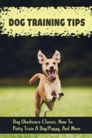 Dog Training Tips: Dog Obedience Classes, How To Potty Train A Dog/Puppy, And More: Dog Tricks B09CL18C8W Book Cover