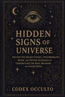 Hidden Signs of the Universe: Decode the Secret Codes of Synchronicity, Signs, and Divine Guidance to Understand the Real Meaning of Everything B0FHBY9G97 Book Cover