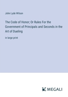 The Code of Honor; Or Rules For the Government of Principals and Seconds in the Art of Dueling: in large print 3387324960 Book Cover