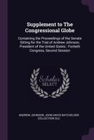 Supplement to The Congressional globe: Containing the proceedings of the Senate sitting for the trial of Andrew Johnson 1378070968 Book Cover