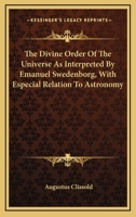 The Divine Order Of The Universe As Interpreted By Emanuel Swedenborg, With Especial Relation To Astronomy 116325861X Book Cover
