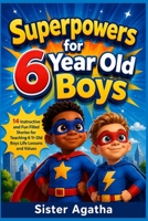 Superpowers for 6 Year Old Boys: 14 Instructive and Fun Filled Stories for Teaching 6 Yr Old Boys Life Lessons and Values B0HHPRJV24 Book Cover