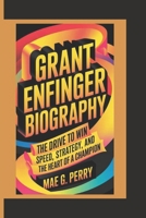 GRANT ENFINGER: The Drive to Win Speed, Strategy, and the Heart of a Champion B0F4D1VZWM Book Cover