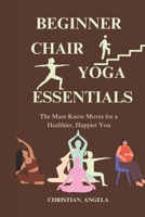 BEGINNER CHAIR YOGA ESSENTIALS: The Must-Know Moves for a Healthier, Happier You B0F1DFZ423 Book Cover