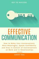 Effective Communication: How to Make Your Conversations More Meaningful, Speak Confidently and Stay in Control of Conversations at Work and in 1795627638 Book Cover