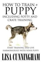 How to Train a Puppy Including Potty and Crate Training: Start Training and Live Harmoniously with Your Puppy 1634286820 Book Cover