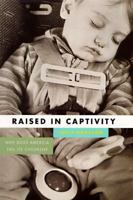 Raised in Captivity: Why Does America Fail It's Children? 1555972616 Book Cover