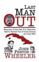 Last Man Out: Memoirs of the Last U.S. Reporter Castro Kicked Out of Cuba During the Cold War 0981600204 Book Cover
