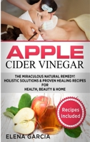 Apple Cider Vinegar: The Miraculous Natural Remedy!: Holistic Solutions & Proven Healing Recipes for Health, Beauty and Home (DIY, Health, Beauty, Holistic, Natural Remedies Book 2) 1913857387 Book Cover