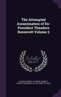 The Attempted Assassination of Ex-President Theodore Roosevelt Volume 2 1359647767 Book Cover