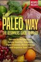The Paleo Way: Beginners Guide to Paleo: Secrets to Weight Loss, Eating Healthy, Naturally Fight Diseases, Boost Energy and Improve Your Life 1093179228 Book Cover