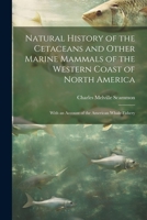 Natural History of the Cetaceans and Other Marine Mammals of the Western Coast of North America: With an Account of the American Whale Fishery 1021493236 Book Cover