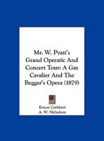 Mr. W. Pyatt's Grand Operatic And Concert Tour: A Gay Cavalier And The Beggar's Opera 1162068418 Book Cover