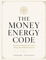 The Money Energy Code: Rewire Your Mind for Wealth, Break Limiting Beliefs, and Attract Financial Abundance: A Science-Based Guide to Energetic ... Mindset, and Lasting Financial Transformation B0H6WGBHZ6 Book Cover