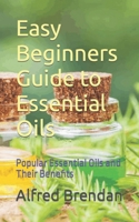 Easy Beginners Guide to Essential Oils: Popular Essential Oils and Their Benefits B0CDNPS1DC Book Cover