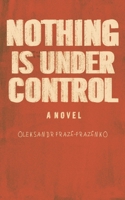 Nothing Is Under Control B0F7FT21CQ Book Cover