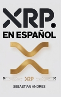 XRP en Español: Guía práctica para invertir en XRP y Ripple paso a paso, proteger tu dinero y tomar decisiones inteligentes con las criptomonedas (Criptomonedas en Español) (Spanish Edition) 1956570764 Book Cover