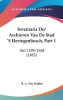 Inventaris Der Archieven Van De Stad 'S Hertogenbosch, Part 1: Van 1399-1568 (1863) 1160738351 Book Cover
