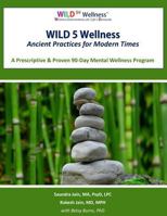 Wild 5 Wellness Ancient Practices for Modern Times: A Prescriptive & Proven 90-Day Mental Wellness Program 1543278833 Book Cover