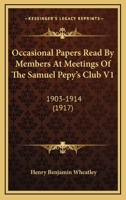 Occasional Papers Read By Members At Meetings Of The Samuel Pepy's Club V1: 1903-1914 0548787468 Book Cover