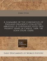 A summarie of the chronicles of England diligently collected, abridged, & continued vnto this present yeare of Christ, 1604 / by Iohn Stow. 124040431X Book Cover