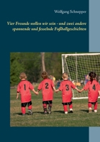 Vier Freunde wollen wir sein - und zwei andere spannende und fesselnde Fu?ballgeschichten 3751993657 Book Cover