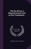 The Fun Revue, a Musical Grouch Cure in Five Treatments .. 1359382453 Book Cover