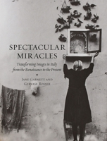 Spectacular Miracles: Transforming Images in Italy from the Renaissance to the Present 1780231059 Book Cover