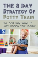 The 3 Day Strategy Of Potty Train: Fast And Easy Ways To Potty Training Your Toddler: Infant & Toddler Health B094ZL8CRK Book Cover