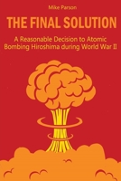 The Final Solution: A Reasonable Decision to Atomic Bombing Hiroshima during World War II 1801126410 Book Cover