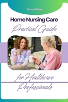 Home Nursing Care : Practical Guide for Healthcare Professionals B0F5NW229K Book Cover