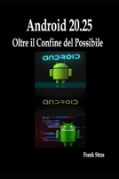 Android 20.25: Oltre il Confine del Possibile: Guida Innovativa per Svelare e Dominare il Cuore del Sistema Operativo B0FSRBZ3FG Book Cover