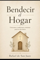 BENDECIR EL HOGAR: Oraciones, símbolos y tradiciones cristianas para proteger la casa y la familia (Spanish Edition) B0GYPBMQHV Book Cover