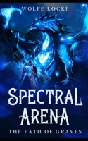 Spectral Arena: A Dark Fantasy LitRPG Light Novel B09FCKC7D3 Book Cover