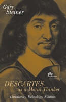 Descartes As a Moral Thinker: Christianity, Technology, Nihilism (Jhp Books Series) 1591022126 Book Cover