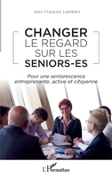 Changer le regard sur les seniors-es: Pour une seniorescence entreprenante, active et citoyenne (French Edition) 234318819X Book Cover