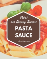 Oops! 365 Yummy Pasta Sauce Recipes: A Yummy Pasta Sauce Cookbook You Will Love B08HRTTH49 Book Cover