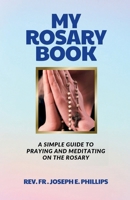 My Rosary Book: A Simple Guide To Praying And Meditating On The Rosary B0CR9X6NGF Book Cover