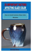 20 IMPORTANT FACTORS AFFECTING GLAZE COLOR: How to Avoid Common Glaze Color Mistakes B09Z9R4TF9 Book Cover
