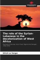 The role of the Syrian-Lebanese in the decolonization of West Africa: Example of Guinea, Ivory Coast, Nigeria and Senegal 6205885719 Book Cover