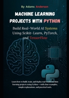 Machine Learning Projects with Python: Build Real-World AI Systems Using Scikit-Learn, PyTorch, and TensorFlow B0FJ66B523 Book Cover