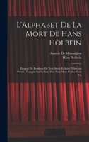 L'Alphabet de la Mort de Hans Holbein: Entour� de Bordures Du Xvie Si�cle Et Suivi d'Anciens Po�mes Fran�ais Sur Le Sujet Des Trois Mors Et Des Trois VIS 1016205848 Book Cover
