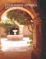 LOOK INSIDE ANTIGUA GUATEMALA: A brief history and a simple travel guide to Antigua Guatemala B097DBJ22Z Book Cover