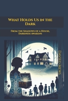 What Holds Us in the Dark: From the Shadows of a House, Darkness Awakens B0DVCB8Q13 Book Cover
