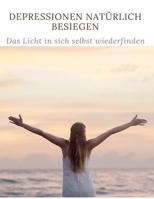 Depressionen natürlich besiegen: Das Licht in sich selbst wiederfinden (German Edition) B0F6XKTK6D Book Cover