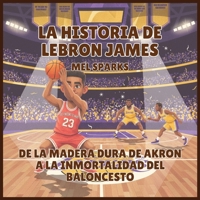 La historia de LeBron James: De la Madera Dura de Akron a la Inmortalidad del Baloncesto (Biografía de Triunfadores Para Niños Serie 2) (Spanish Edition) B0H51Q9PJV Book Cover