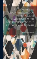 A Study of the Vapor Pressures of Potassium Compounds With Applications to the Recovery of Potash 1020902590 Book Cover